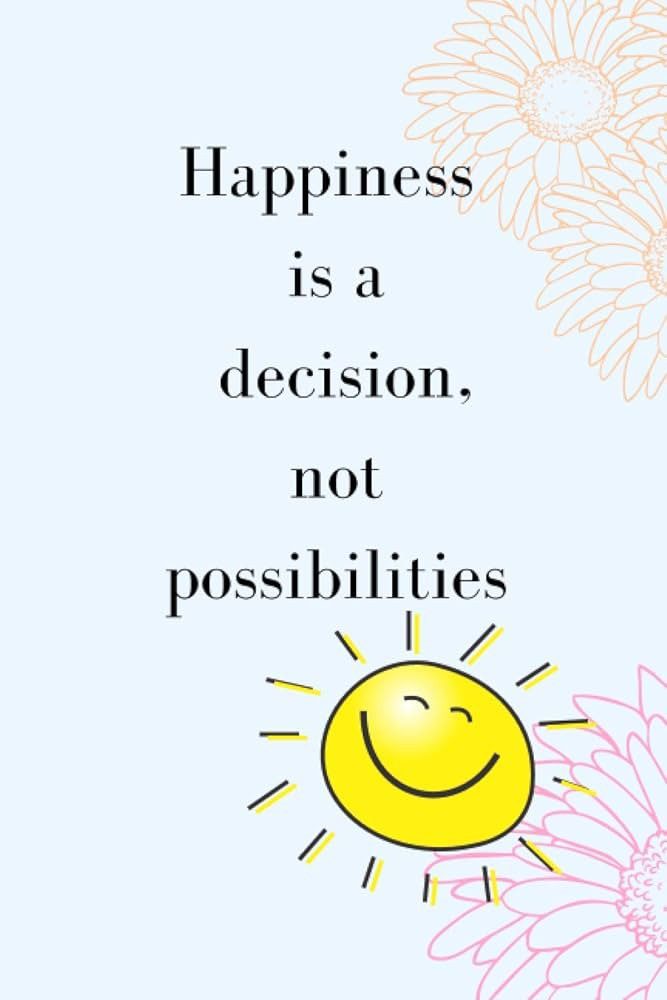 happiness is a decision, not possiblities quote